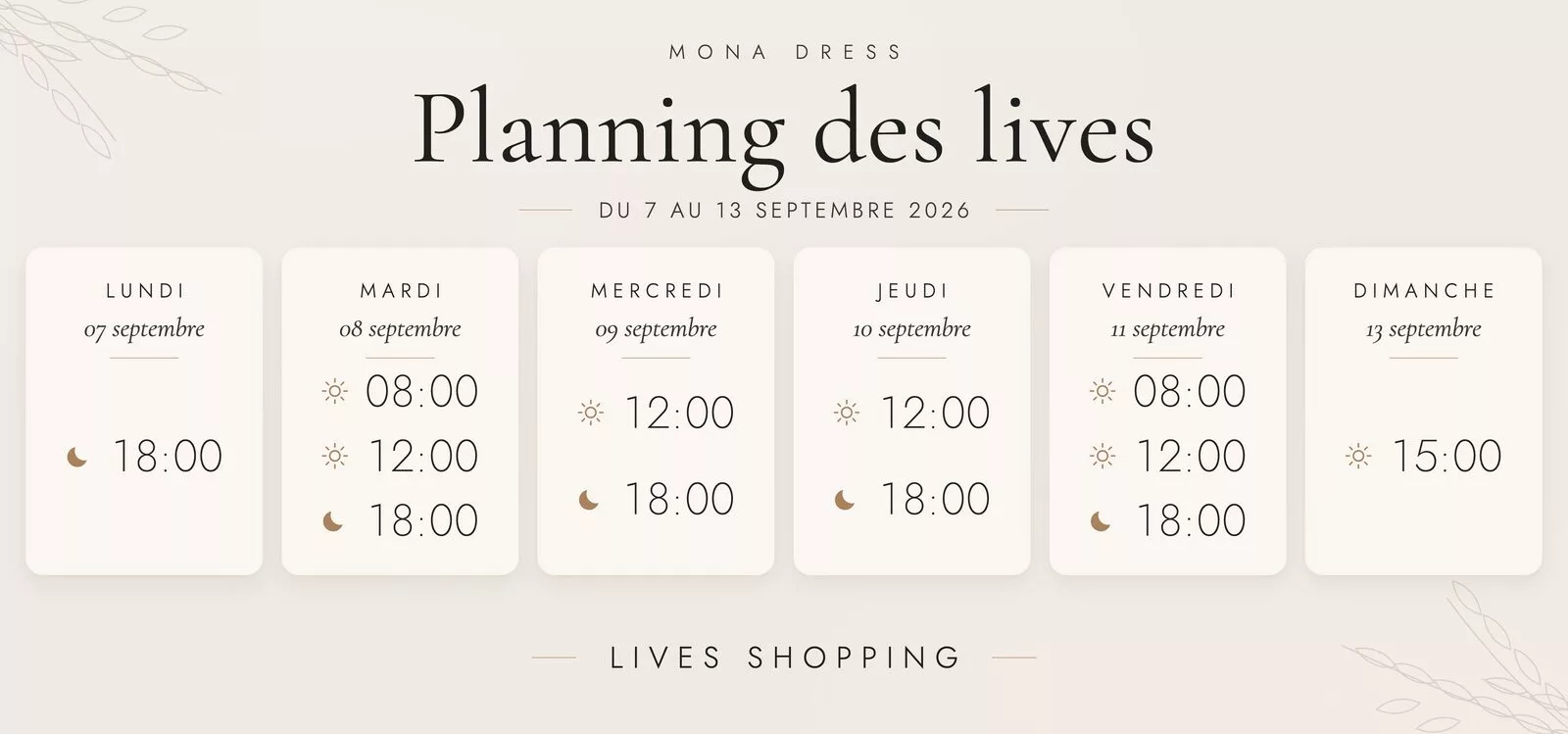 Planning des lives Mona Dress du 7 au 13 septembre 2026 : lundi 7 septembre à 18h ; mardi 8 septembre à 8h, 12h et 18h ; mercredi 9 septembre à 12h et 18h ; jeudi 10 septembre à 12h et 18h ; vendredi 11 septembre à 8h, 12h et 18h ; dimanche 13 septembre à 15h.