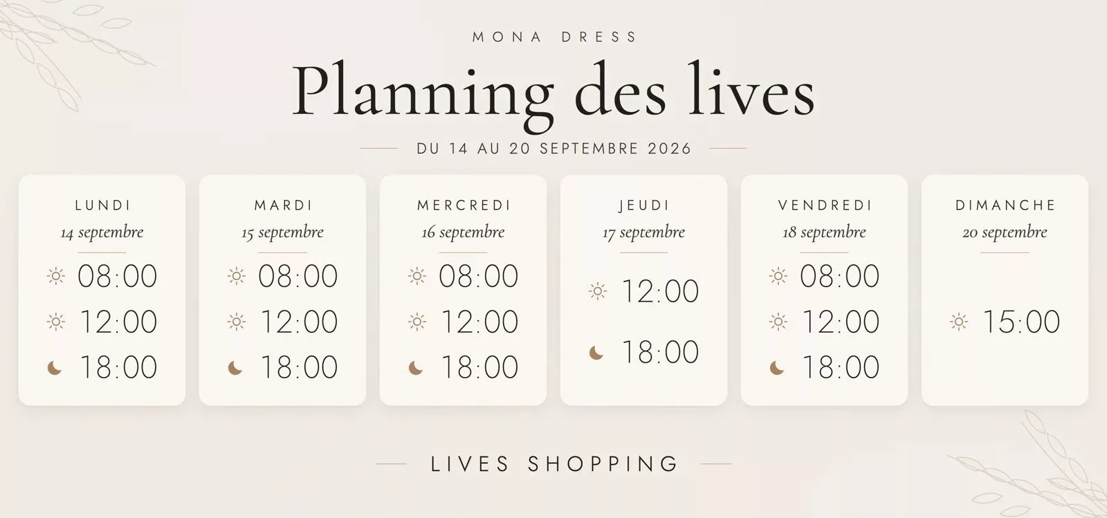 Planning des lives Mona Dress du 14 au 20 septembre 2026 : lundi 14 septembre à 8h, 12h et 18h ; mardi 15 septembre à 8h, 12h et 18h ; mercredi 16 septembre à 8h, 12h et 18h ; jeudi 17 septembre à 12h et 18h ; vendredi 18 septembre à 8h, 12h et 18h ; dimanche 20 septembre à 15h.