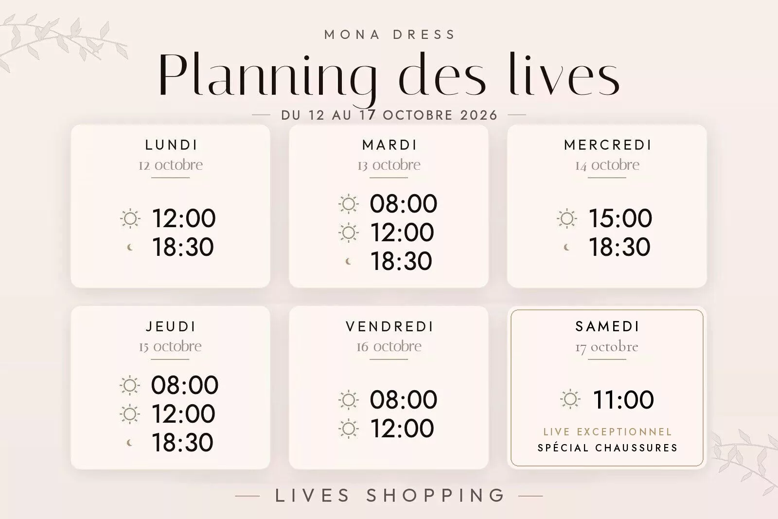 Planning des lives Mona Dress du 12 au 18 octobre 2026 : lundi 12 octobre à 12h et 18h30 ; mardi 13 octobre à 8h, 12h et 18h30 ; mercredi 14 octobre à 15h et 18h30 ; jeudi 15 octobre à 8h, 12h et 18h30 ; vendredi 16 octobre à 8h et 12h ; samedi 17 octobre à 11h, live exceptionnel spécial chaussures.